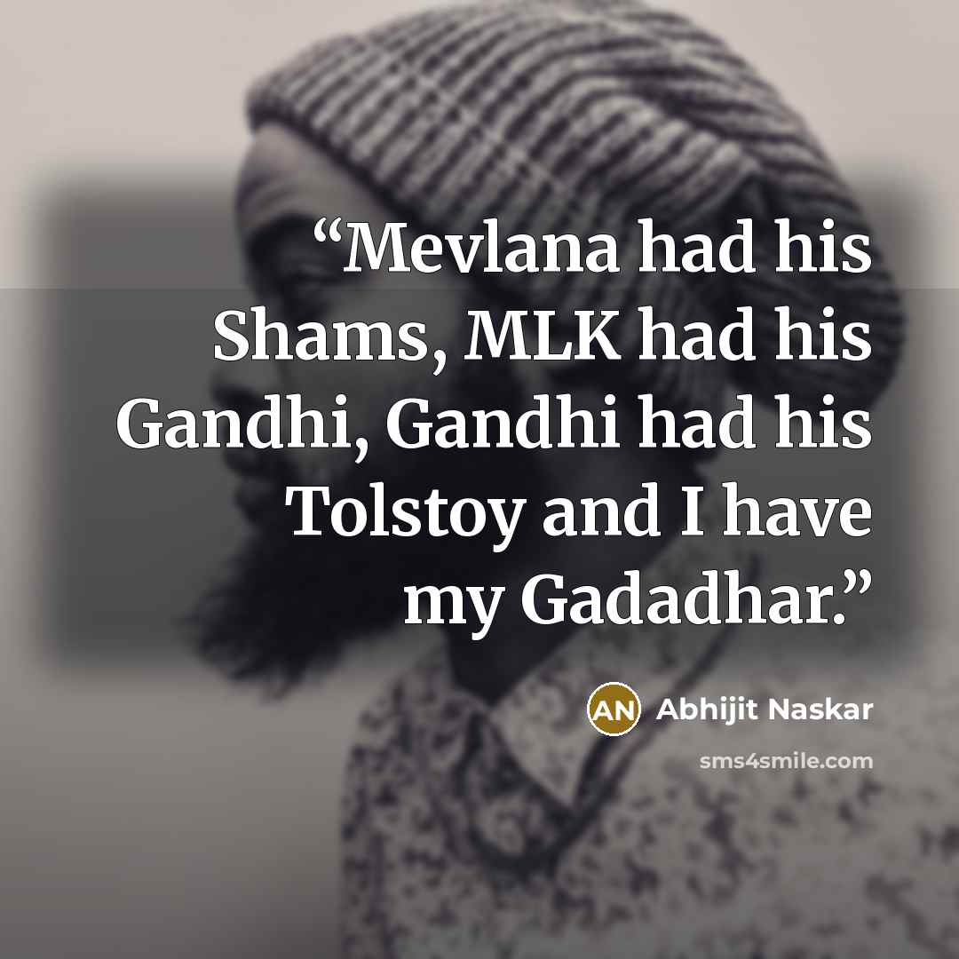“Mevlana had his Shams, MLK had his Gandhi, Gandhi had his Tolstoy and I have my Gadadhar.” quote by Abhijit Naskar