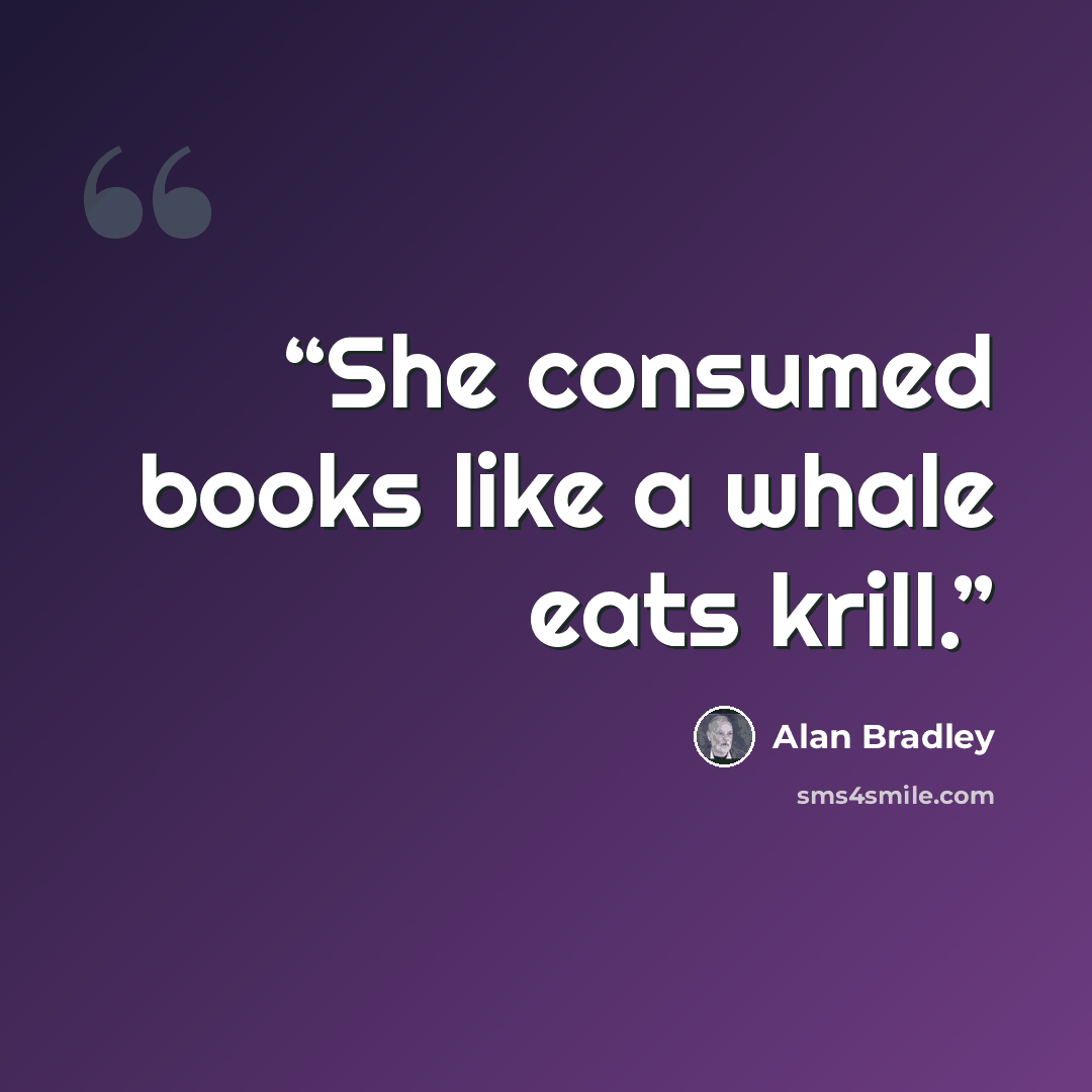 “She consumed books like a whale eats krill.” quote by Alan Bradley