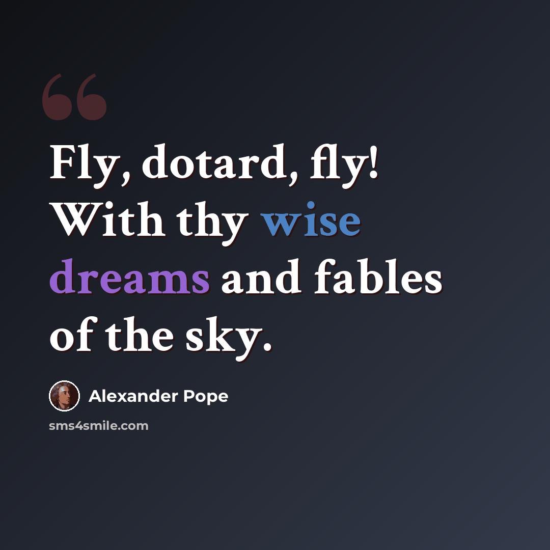 “Fly, dotard, fly! With thy wise dreams and fables of the sky.” quote by Alexander Pope