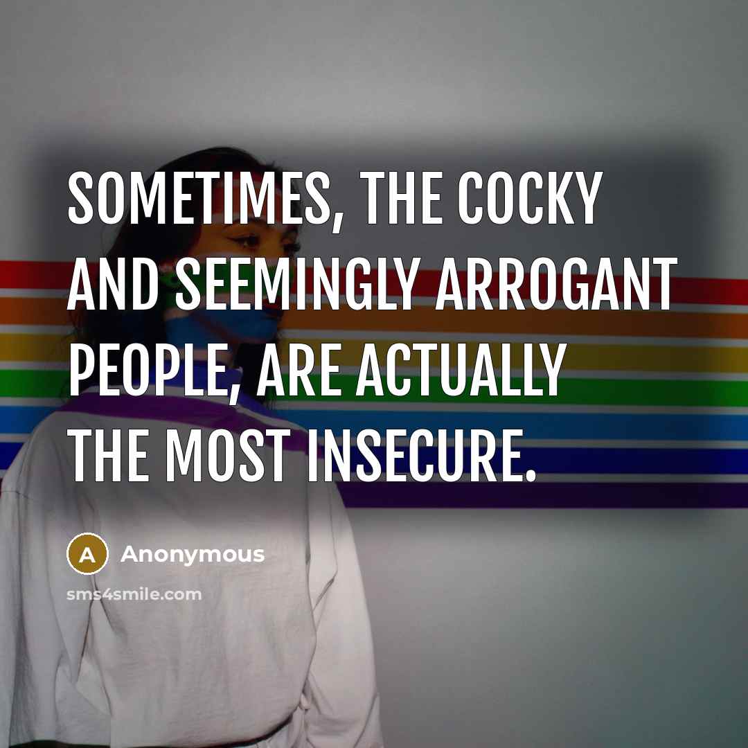 “Sometimes, the cocky and seemingly arrogant people, are actually the most insecure.” quote by Anonymous