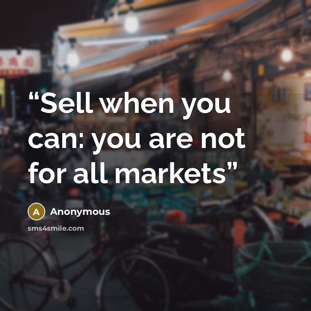 “Sell when you can: you are not for all markets” quote by Anonymous