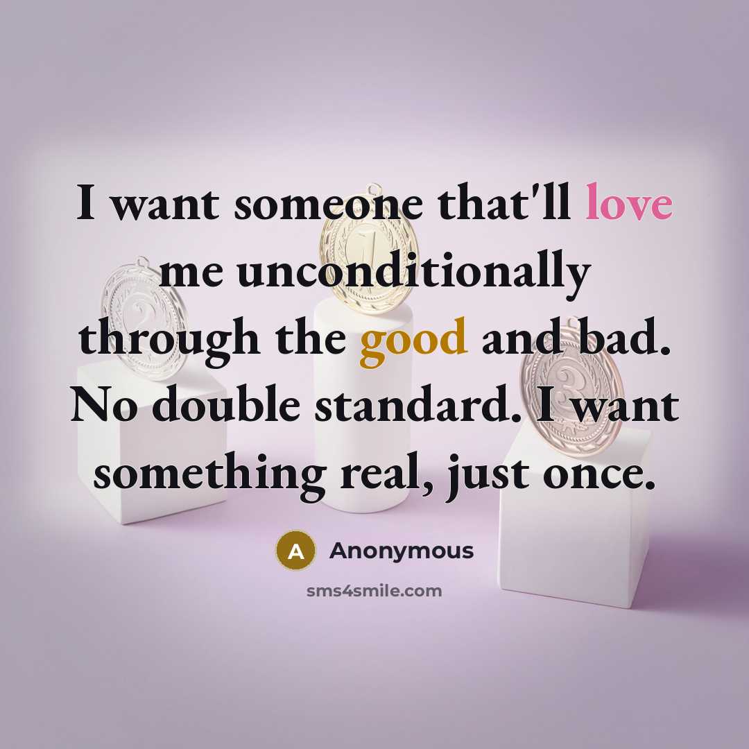 “I want someone that'll love me unconditionally through the good and bad. No double standard. I want something real, just once.” quote by Anonymous