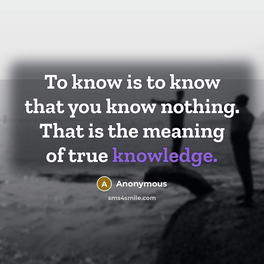“To know is to know that you know nothing. That is the meaning of true knowledge.” quote by Anonymous