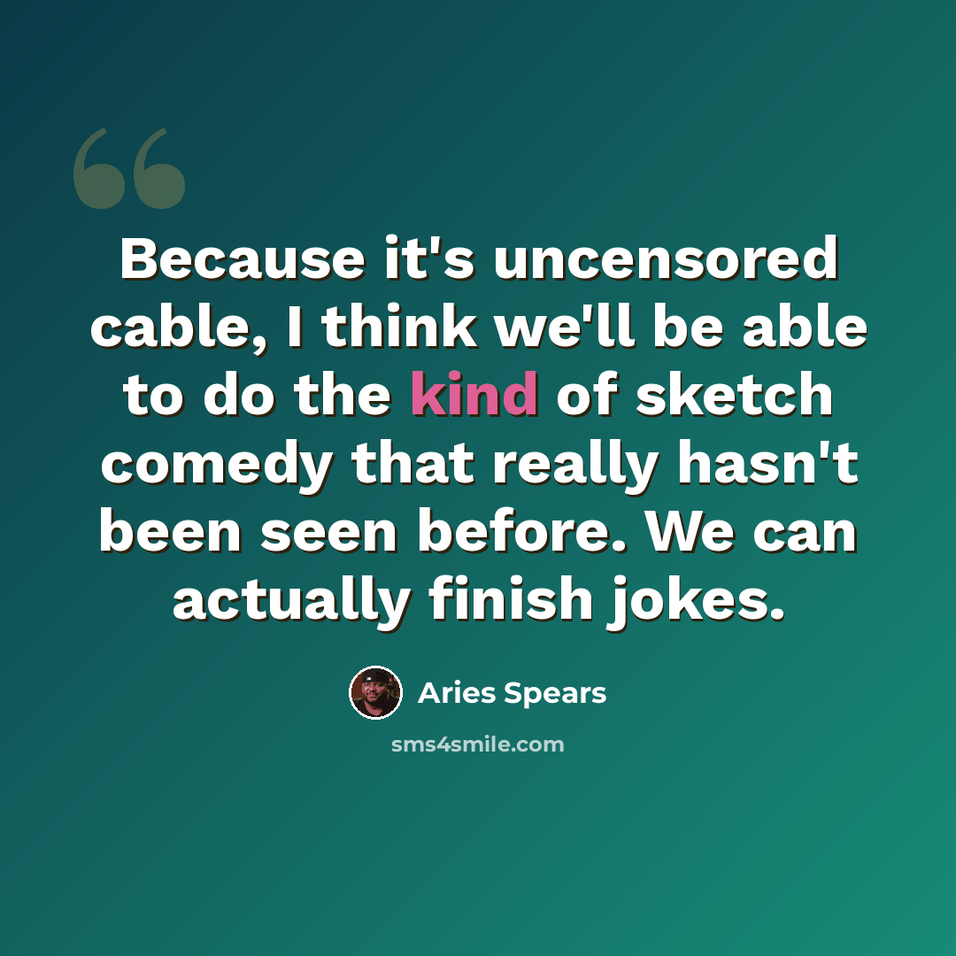 “Because it's uncensored cable, I think we'll be able to do the kind of sketch comedy that really hasn't been seen before. We can actually finish jokes.” quote by Aries Spears