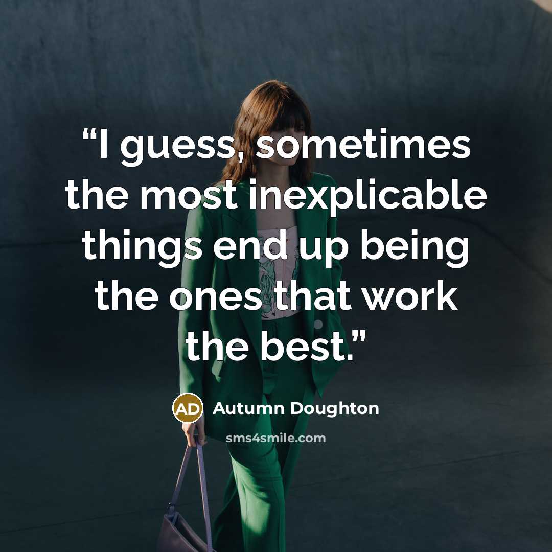 “I guess, sometimes the most inexplicable things end up being the ones that work the best.” quote by Autumn Doughton