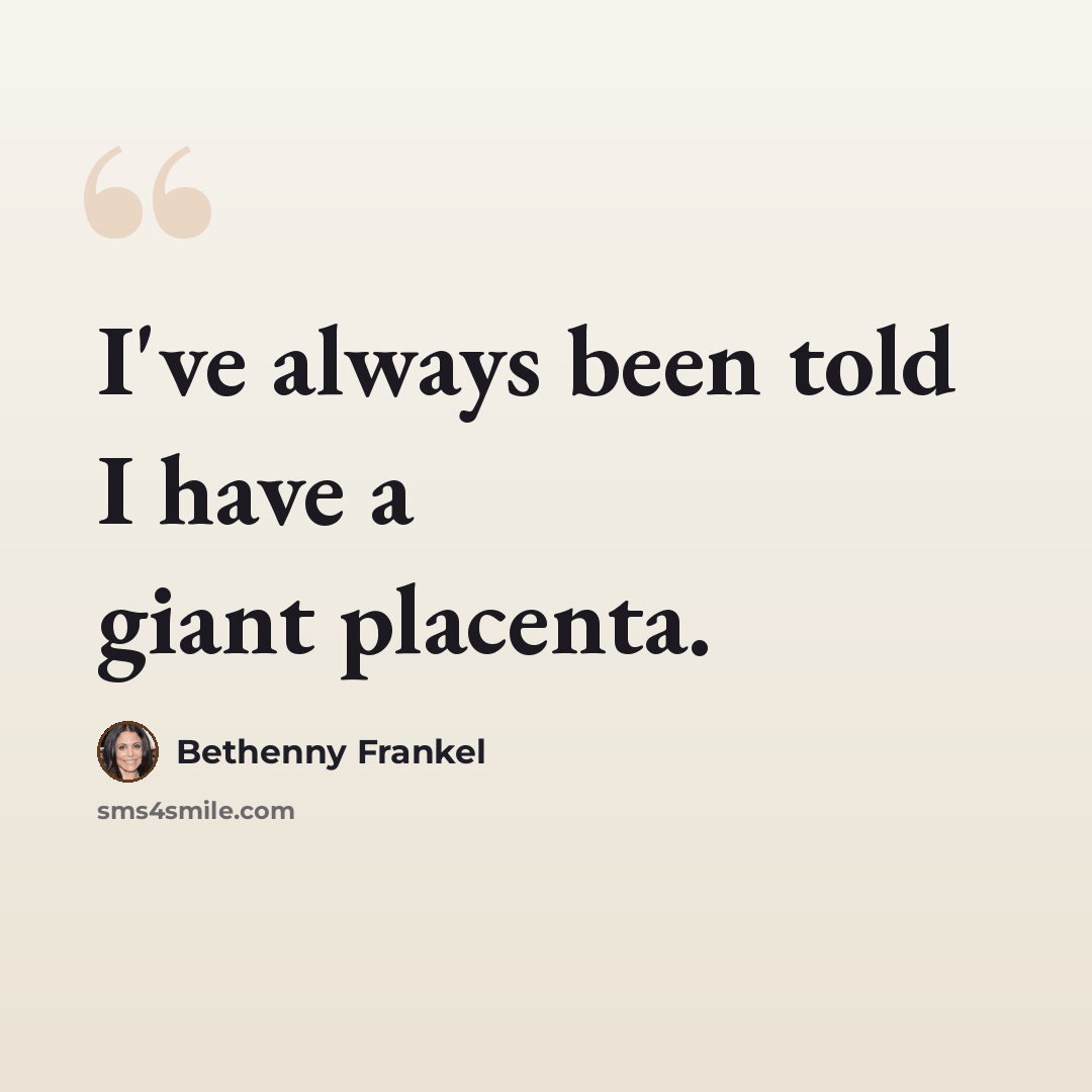 “I've always been told I have a giant placenta.” quote by Bethenny Frankel