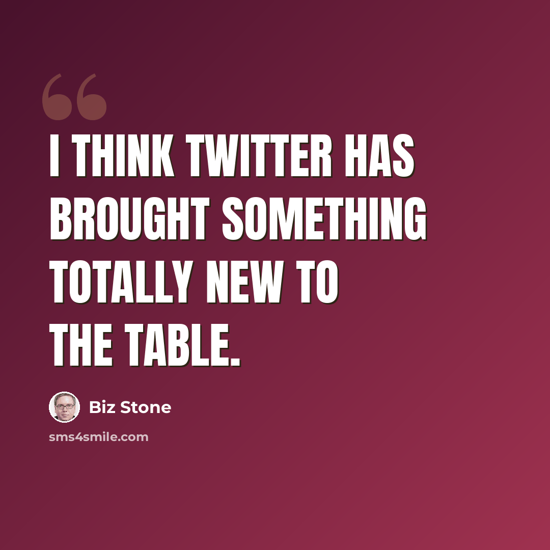 “I think Twitter has brought something totally new to the table.” quote by Biz Stone