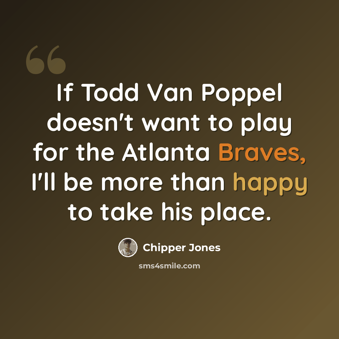 “If Todd Van Poppel doesn't want to play for the Atlanta Braves, I'll be more than happy to take his place.” quote by Chipper Jones