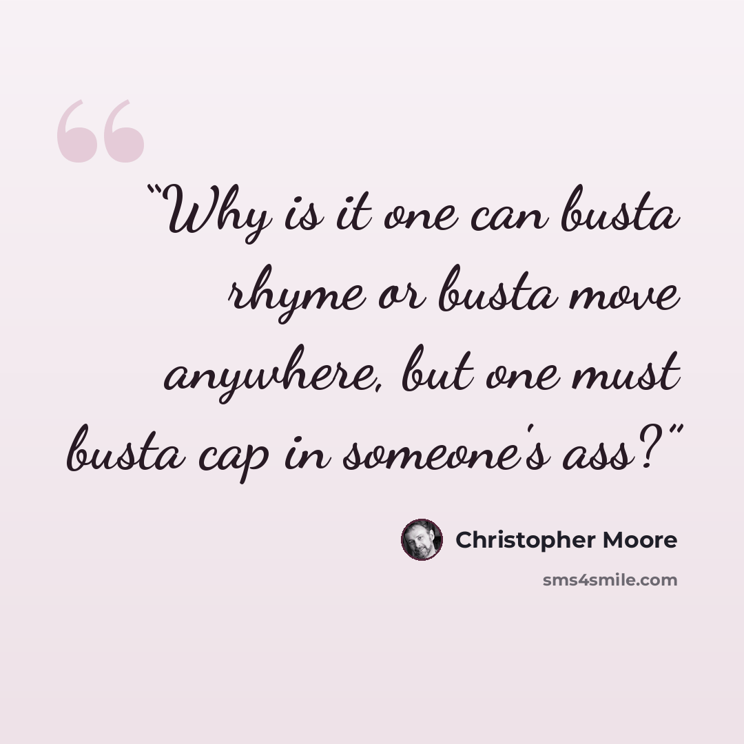 “Why is it one can busta rhyme or busta move anywhere, but one must busta cap in someone's ass?” quote by Christopher Moore