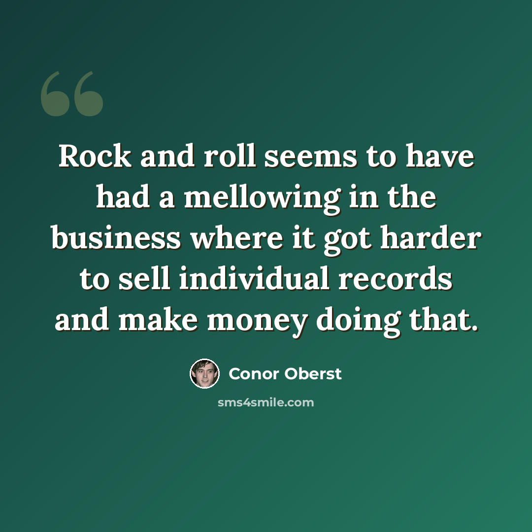 “Rock and roll seems to have had a mellowing in the business where it got harder to sell individual records and make money doing that.” quote by Conor Oberst