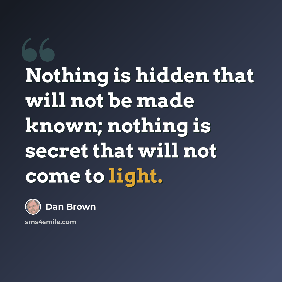 “Nothing is hidden that will not be made known; nothing is secret that will not come to light.” quote by Dan Brown