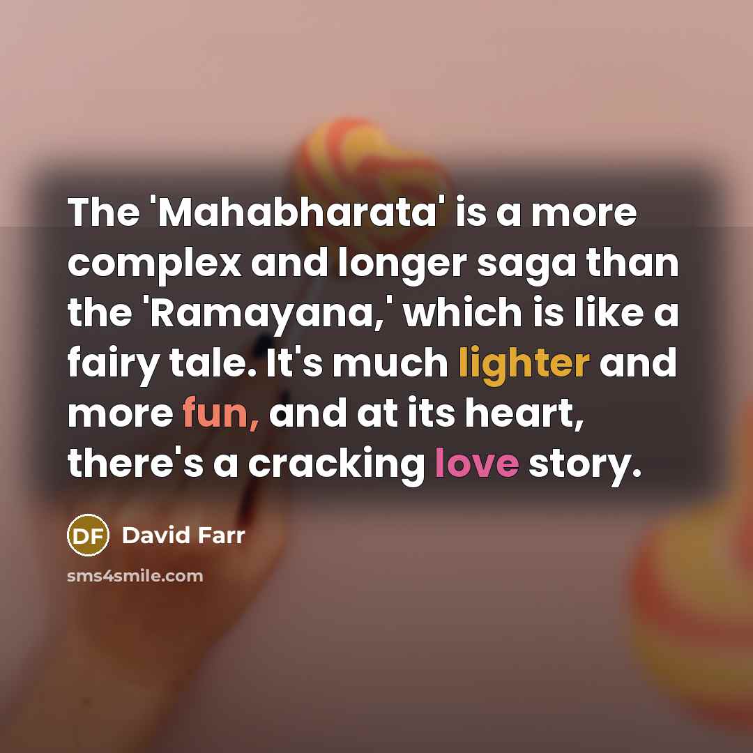 “The 'Mahabharata' is a more complex and longer saga than the 'Ramayana,' which is like a fairy tale. It's much lighter and more fun, and at its heart, there's a cracking love story.” quote by David Farr