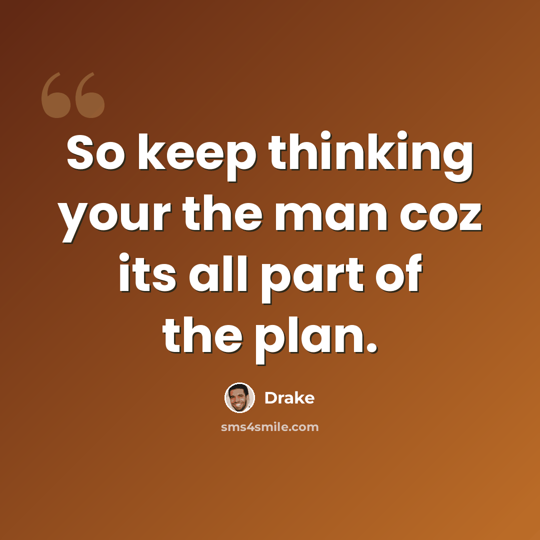 “So keep thinking your the man coz its all part of the plan.” quote by Drake