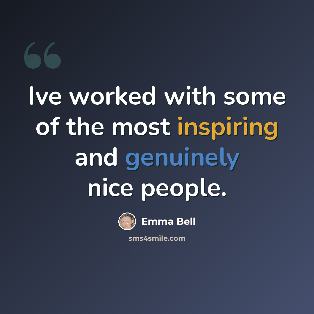 “Ive worked with some of the most inspiring and genuinely nice people.” quote by Emma Bell