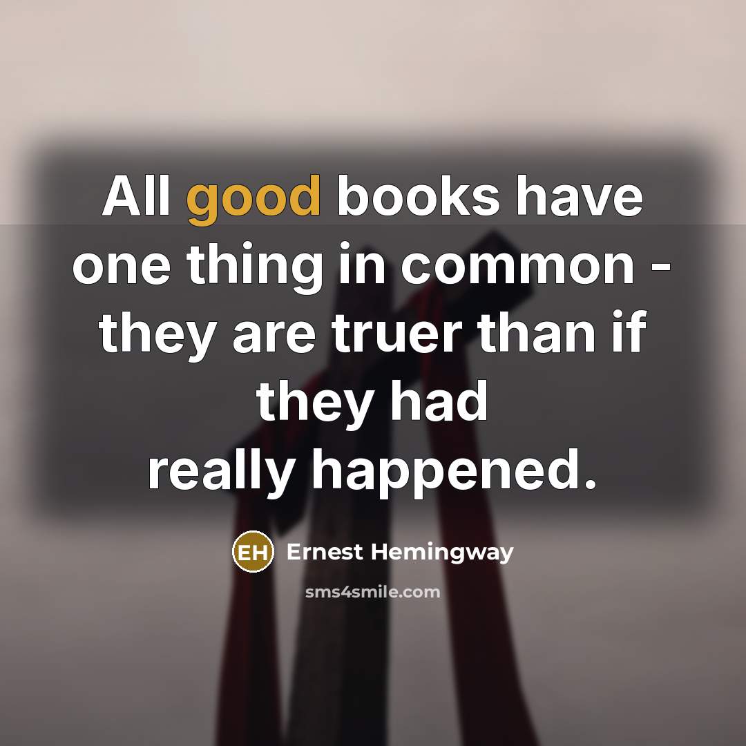 “All good books have one thing in common - they are truer than if they had really happened.” quote by Ernest Hemingway