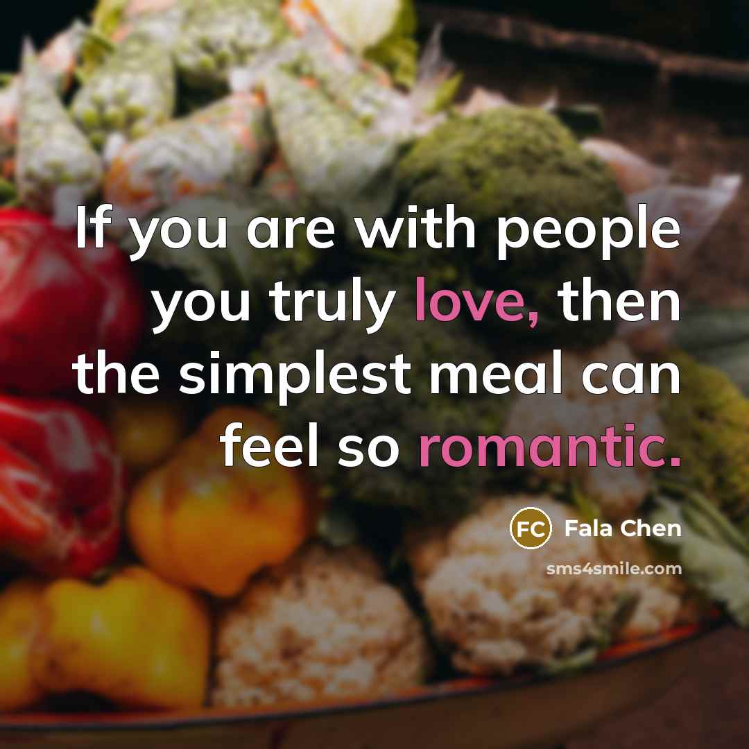 “If you are with people you truly love, then the simplest meal can feel so romantic.” quote by Fala Chen