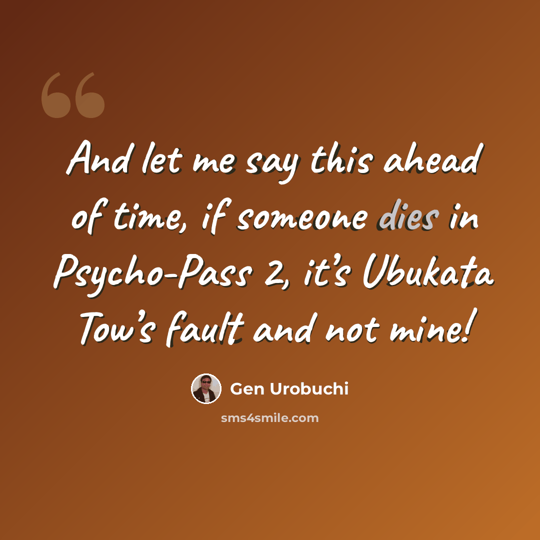“And let me say this ahead of time, if someone dies in Psycho-Pass 2, it’s Ubukata Tow’s fault and not mine!” quote by Gen Urobuchi