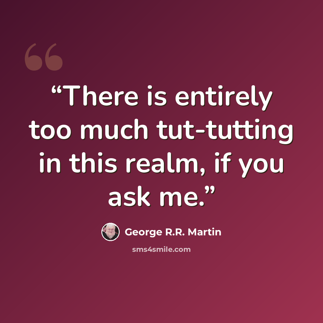 “There is entirely too much tut-tutting in this realm, if you ask me.” quote by George R.R. Martin