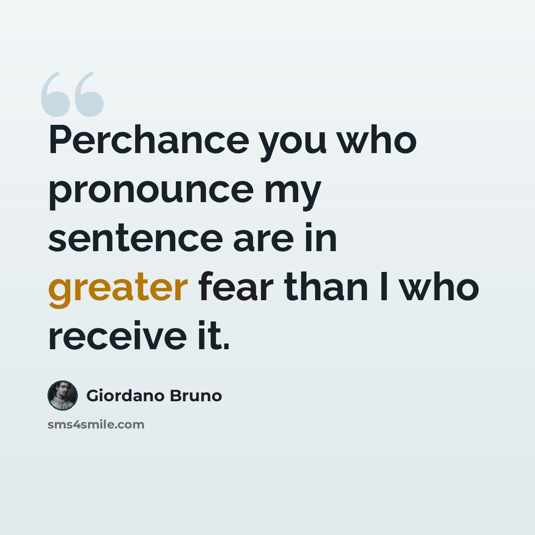 “Perchance you who pronounce my sentence are in greater fear than I who receive it.” quote by Giordano Bruno