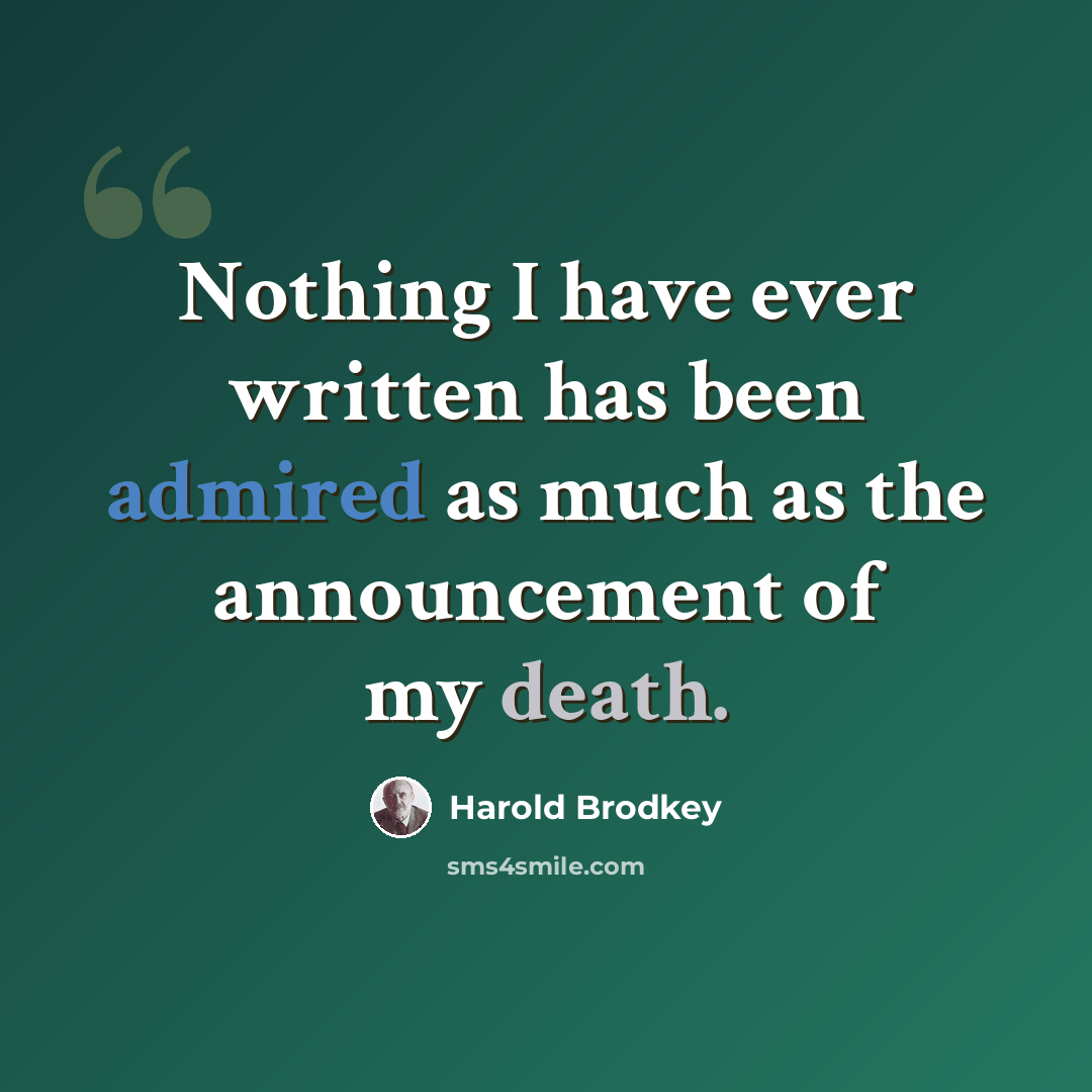 “Nothing I have ever written has been admired as much as the announcement of my death.” quote by Harold Brodkey