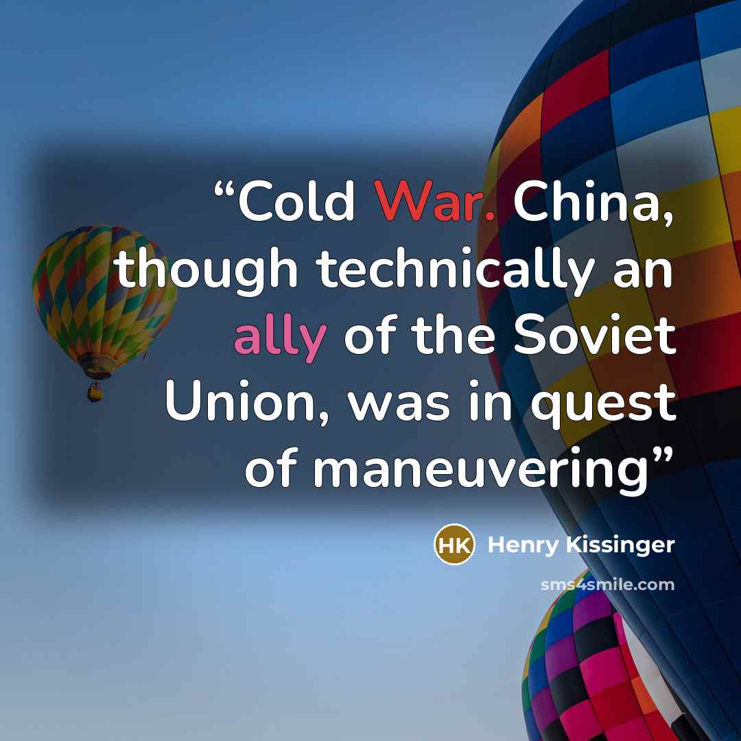 “Cold War. China, though technically an ally of the Soviet Union, was in quest of maneuvering” quote by Henry Kissinger