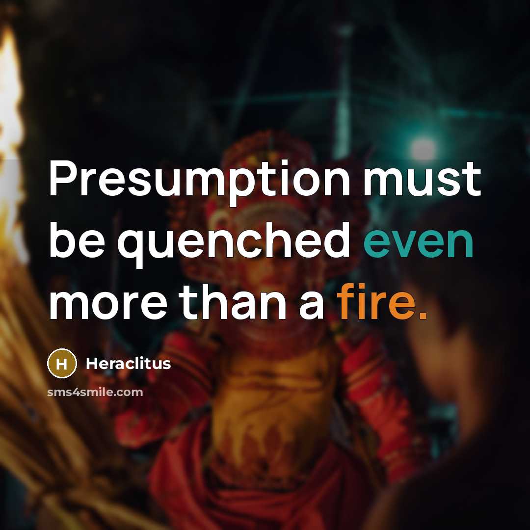 “Presumption must be quenched even more than a fire.” quote by Heraclitus
