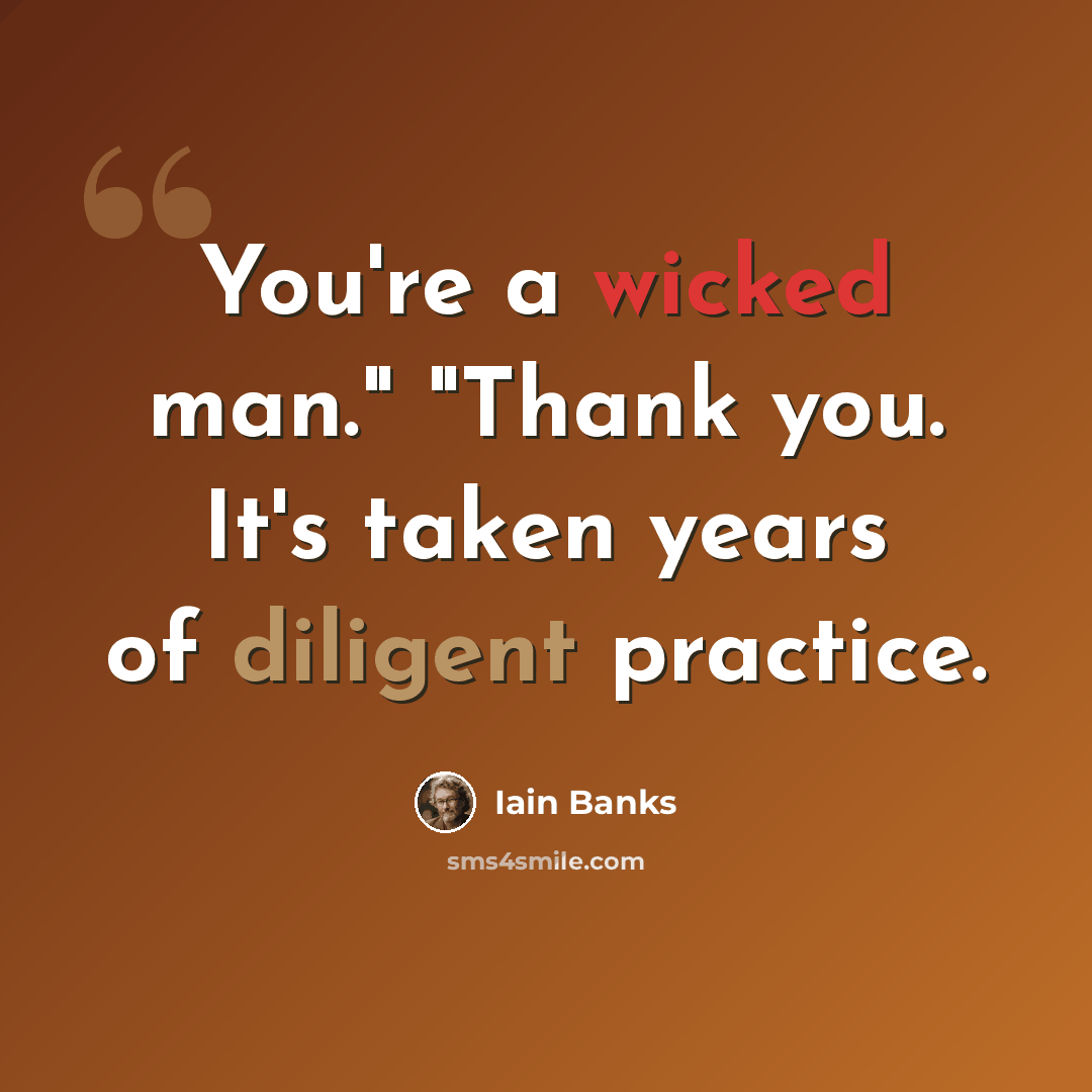 “You're a wicked man." "Thank you. It's taken years of diligent practice.” quote by Iain Banks