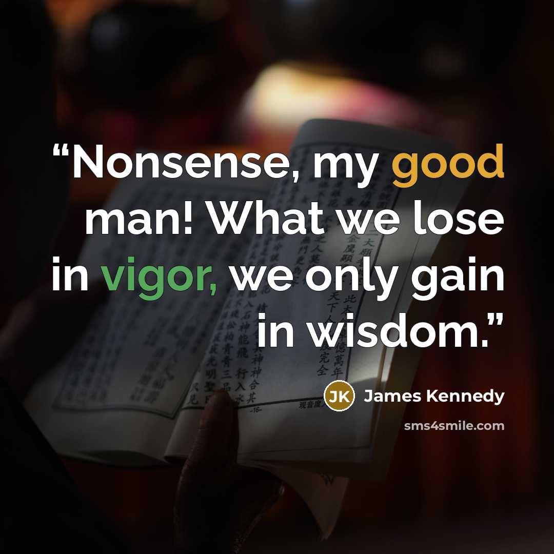 “Nonsense, my good man! What we lose in vigor, we only gain in wisdom.” quote by James Kennedy