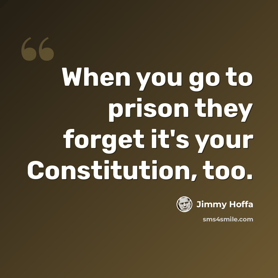 “When you go to prison they forget it's your Constitution, too.” quote by Jimmy Hoffa