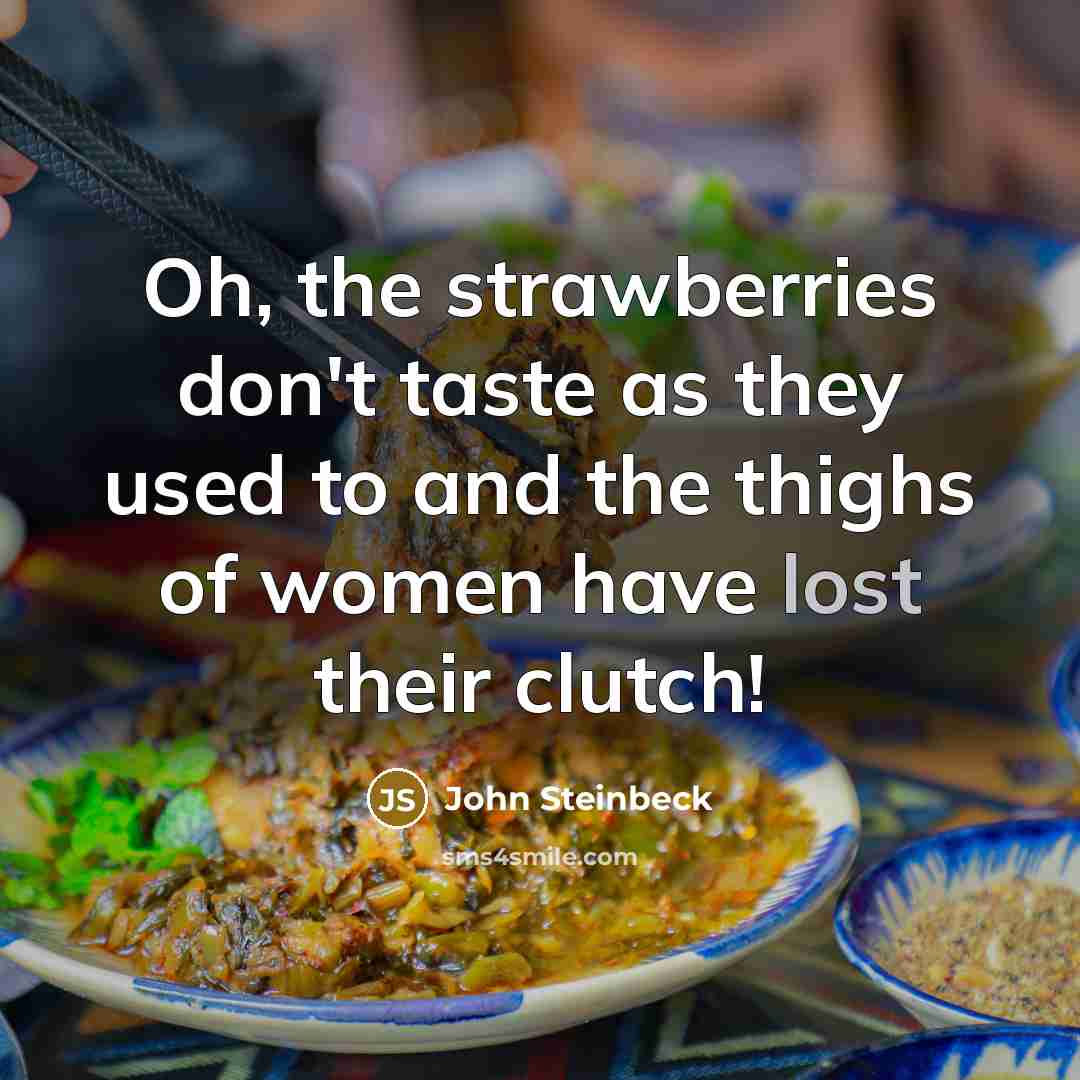 “Oh, the strawberries don't taste as they used to and the thighs of women have lost their clutch!” quote by John Steinbeck