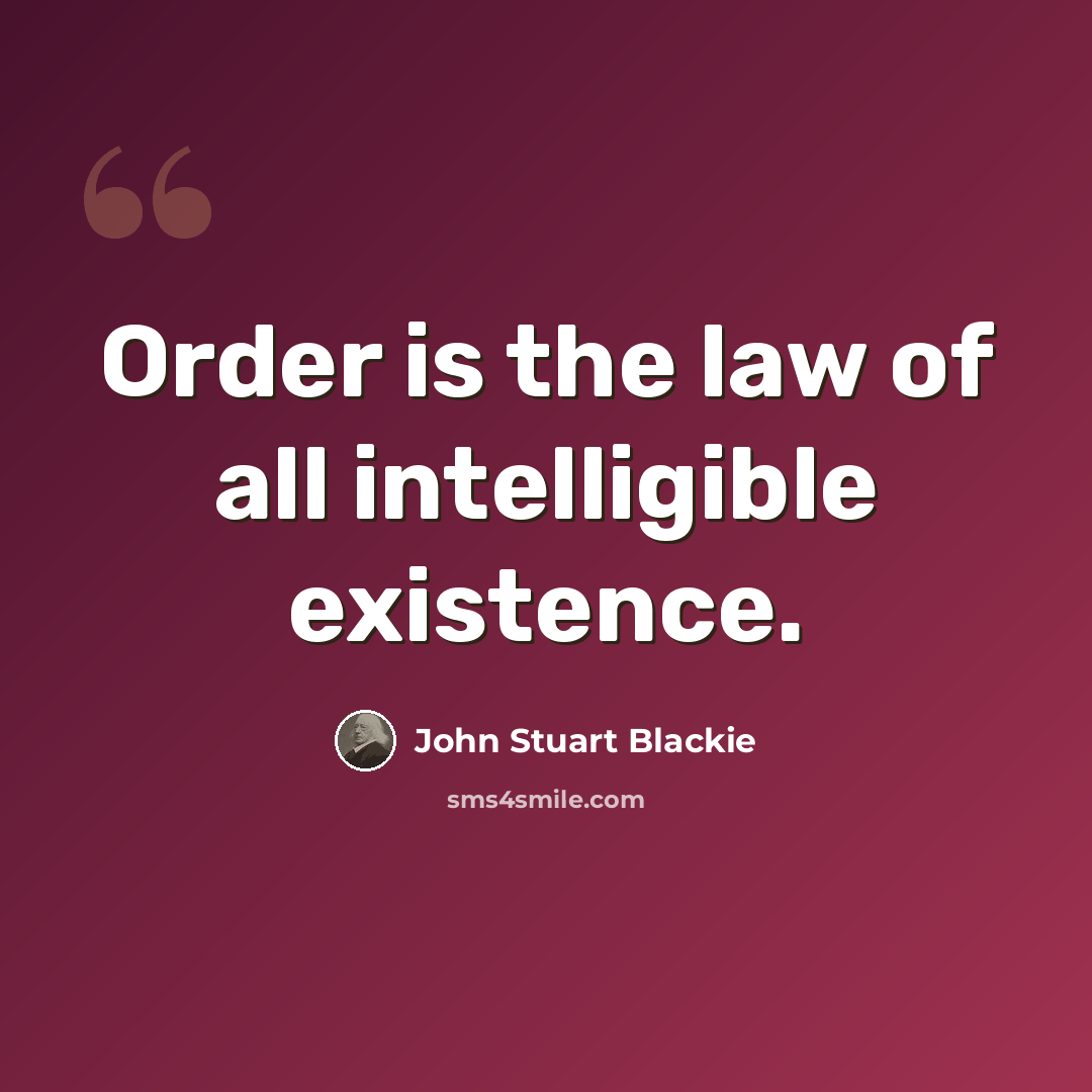 “Order is the law of all intelligible existence.” quote by John Stuart Blackie