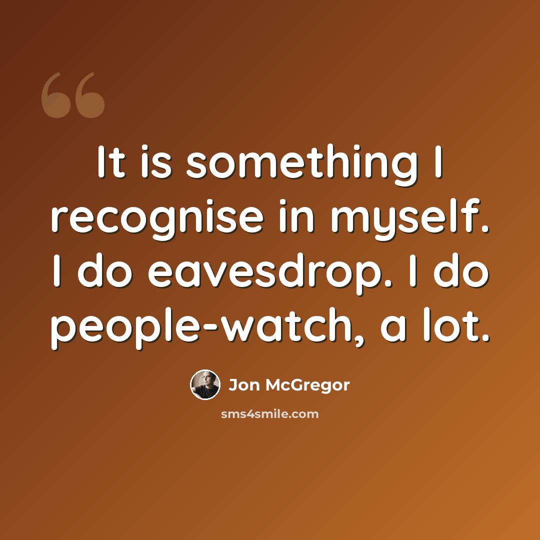“It is something I recognise in myself. I do eavesdrop. I do people-watch, a lot.” quote by Jon McGregor