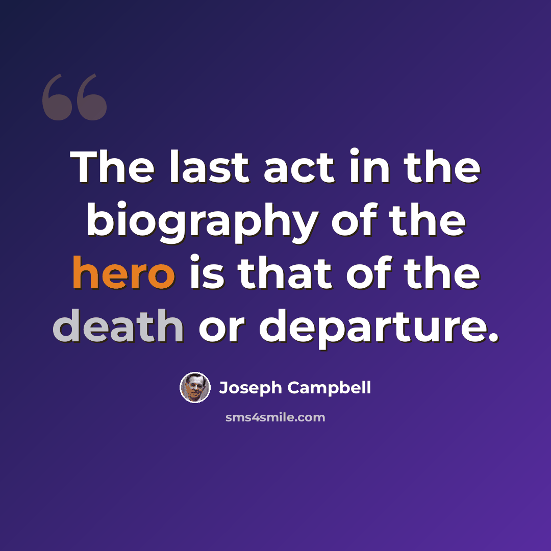 “The last act in the biography of the hero is that of the death or departure.” quote by Joseph Campbell