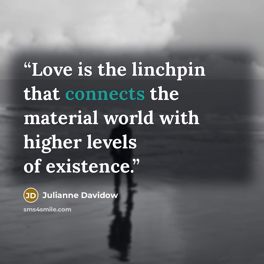 “Love is the linchpin that connects the material world with higher levels of existence.” quote by Julianne Davidow