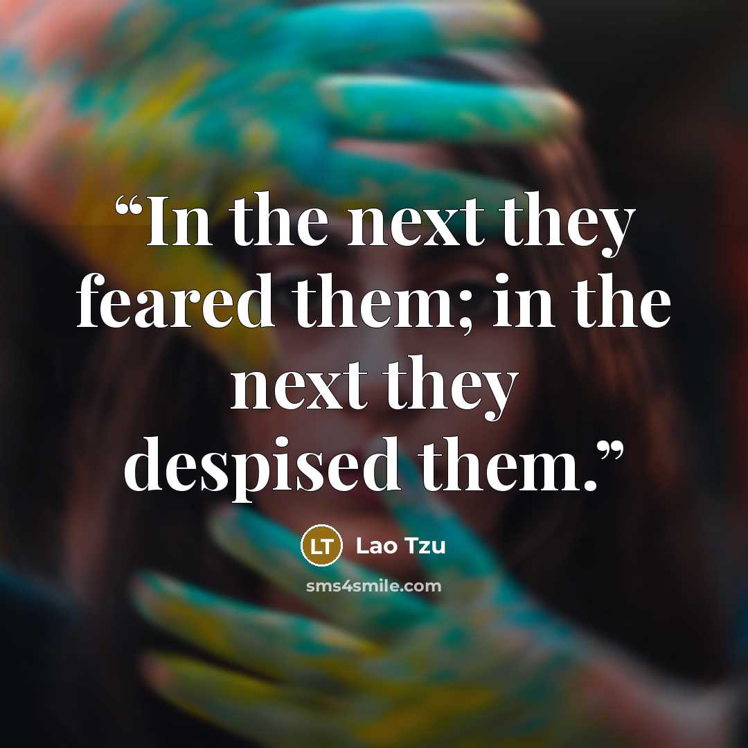 “In the next they feared them; in the next they despised them.” quote by Lao Tzu