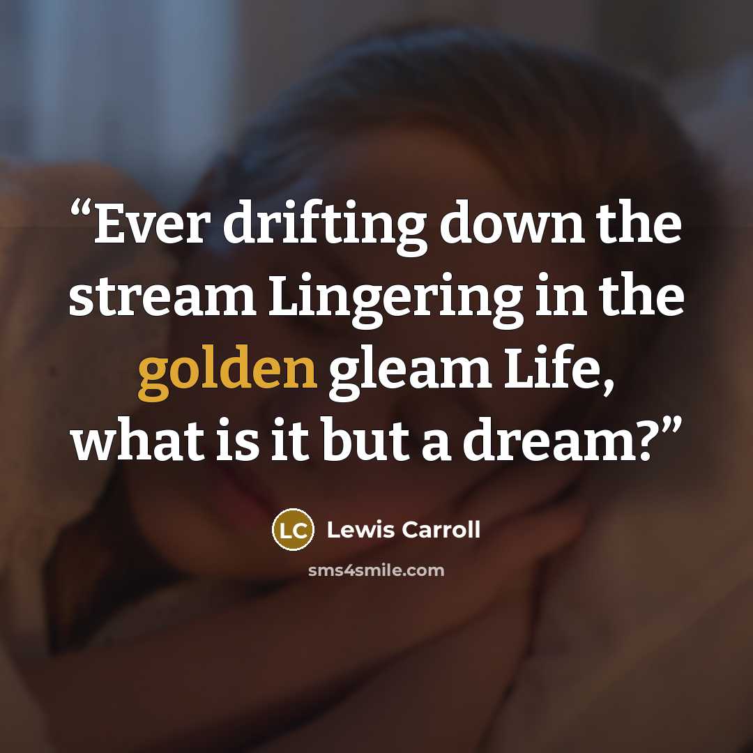 “Ever drifting down the stream Lingering in the golden gleam Life, what is it but a dream?” quote by Lewis Carroll