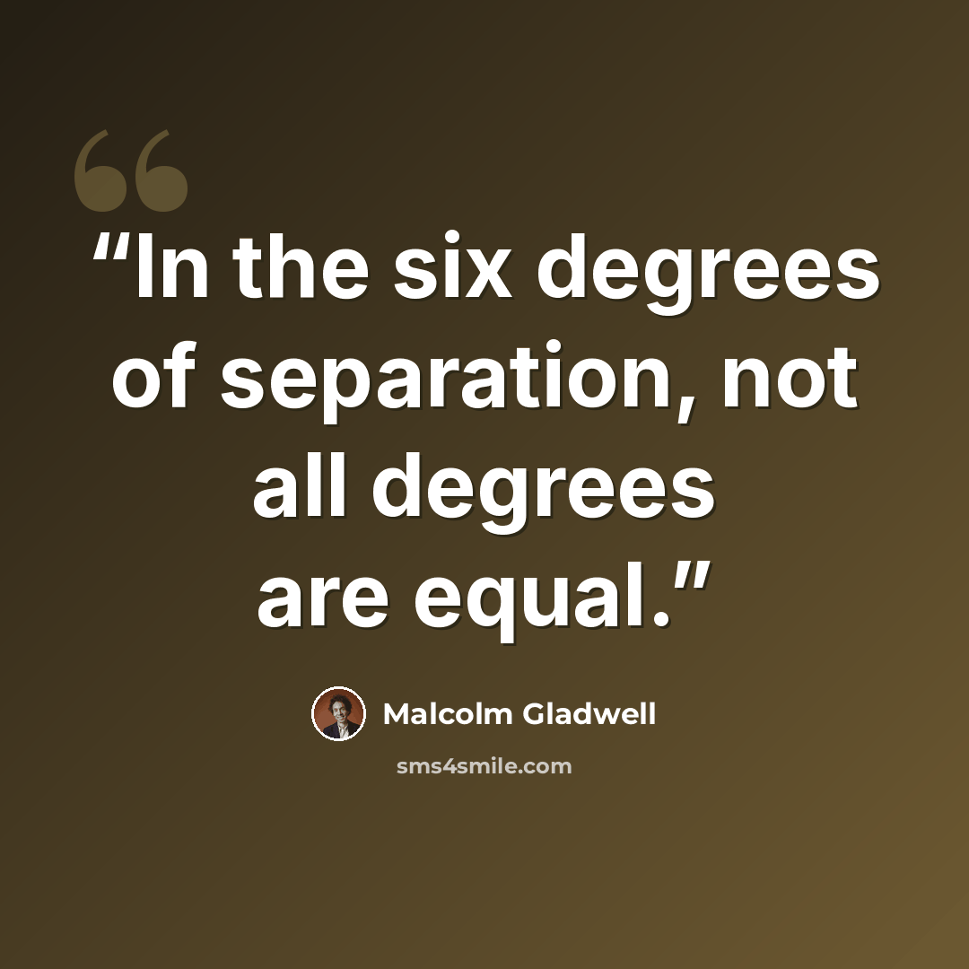 “In the six degrees of separation, not all degrees are equal.” quote by Malcolm Gladwell
