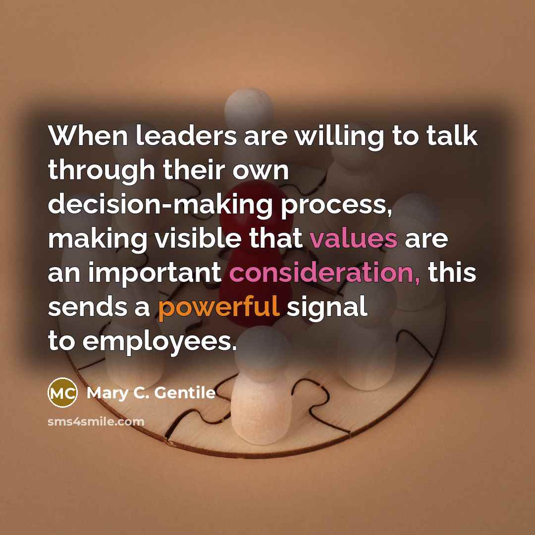 “When leaders are willing to talk through their own decision-making process, making visible that values are an important consideration, this sends a powerful signal to employees.” quote by Mary C. Gentile