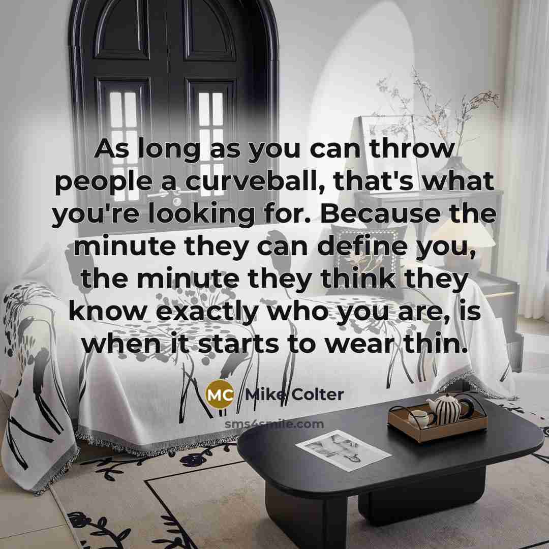 “As long as you can throw people a curveball, that's what you're looking for. Because the minute they can define you, the minute they think they know exactly who you are, is when it starts to wear thin.” quote by Mike Colter