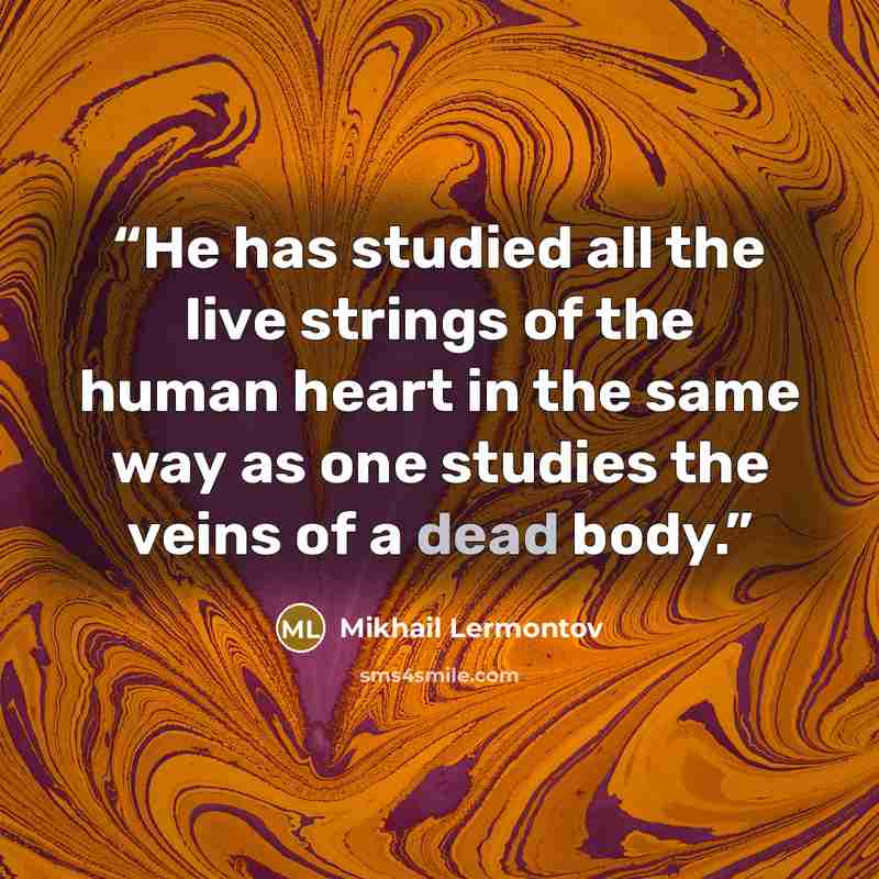 “He has studied all the live strings of the human heart in the same way as one studies the veins of a dead body.” quote by Mikhail Lermontov