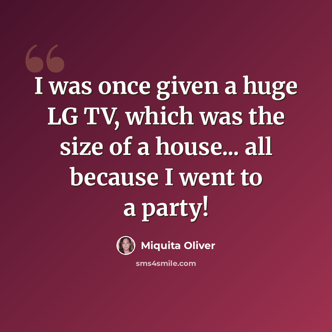“I was once given a huge LG TV, which was the size of a house... all because I went to a party!” quote by Miquita Oliver