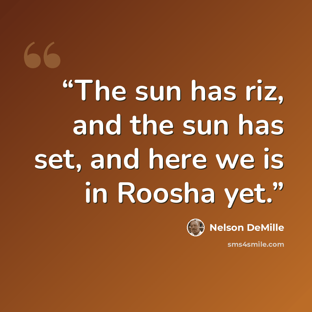 “The sun has riz, and the sun has set, and here we is in Roosha yet.” quote by Nelson DeMille