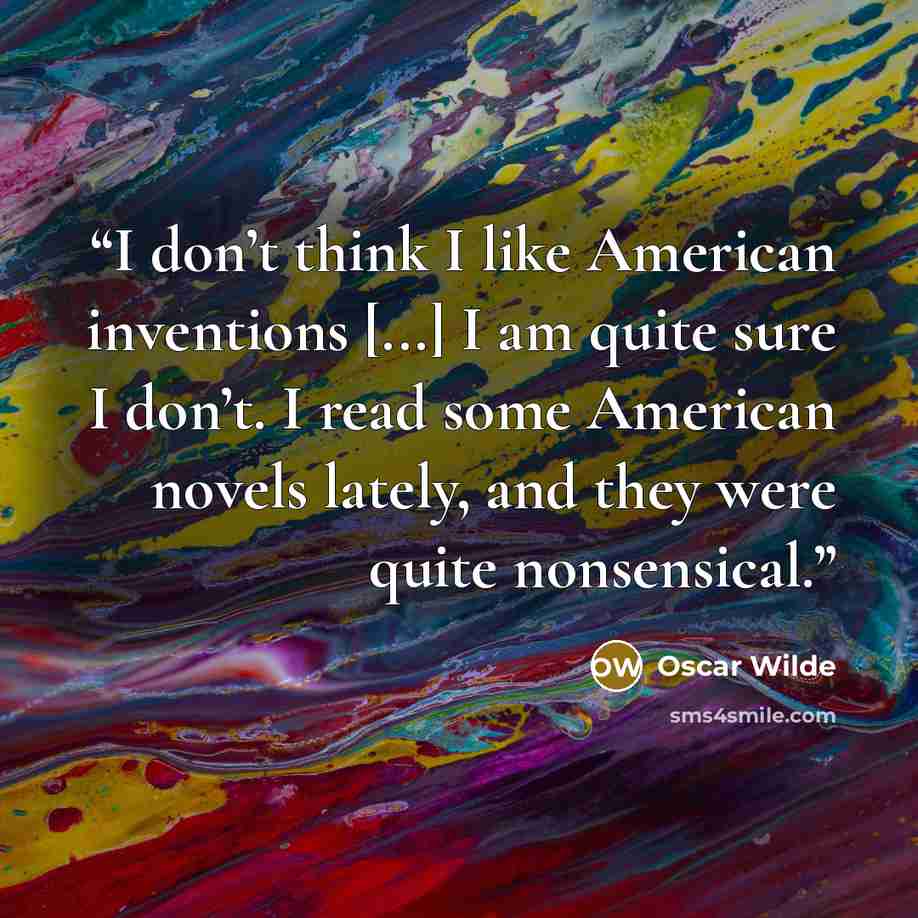 “I don’t think I like American inventions [...] I am quite sure I don’t. I read some American novels lately, and they were quite nonsensical.” quote by Oscar Wilde