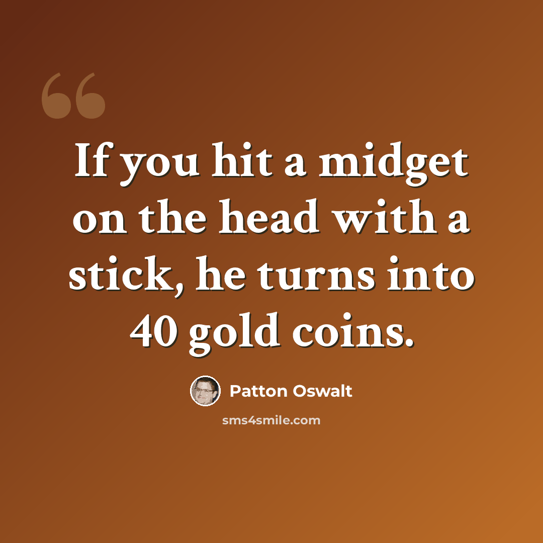 “If you hit a midget on the head with a stick, he turns into 40 gold coins.” quote by Patton Oswalt