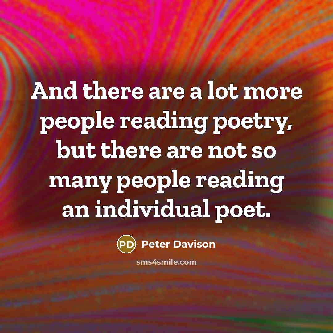“And there are a lot more people reading poetry, but there are not so many people reading an individual poet.” quote by Peter Davison