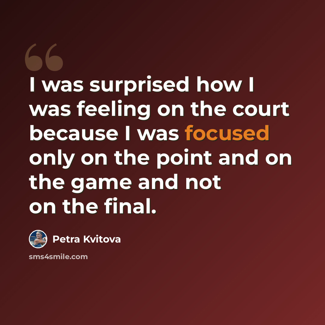 “I was surprised how I was feeling on the court because I was focused only on the point and on the game and not on the final.” quote by Petra Kvitova