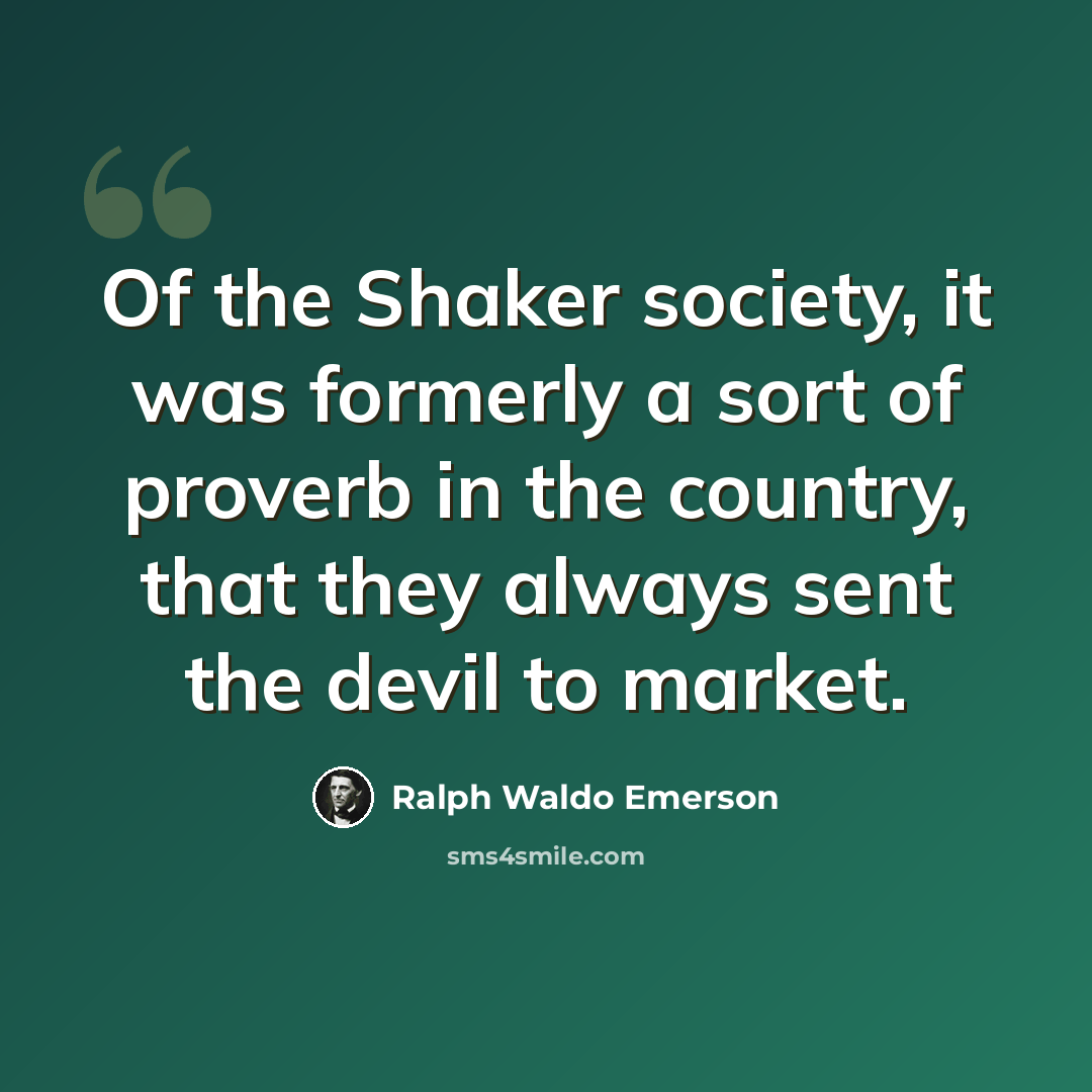 “Of the Shaker society, it was formerly a sort of proverb in the country, that they always sent the devil to market.” quote by Ralph Waldo Emerson