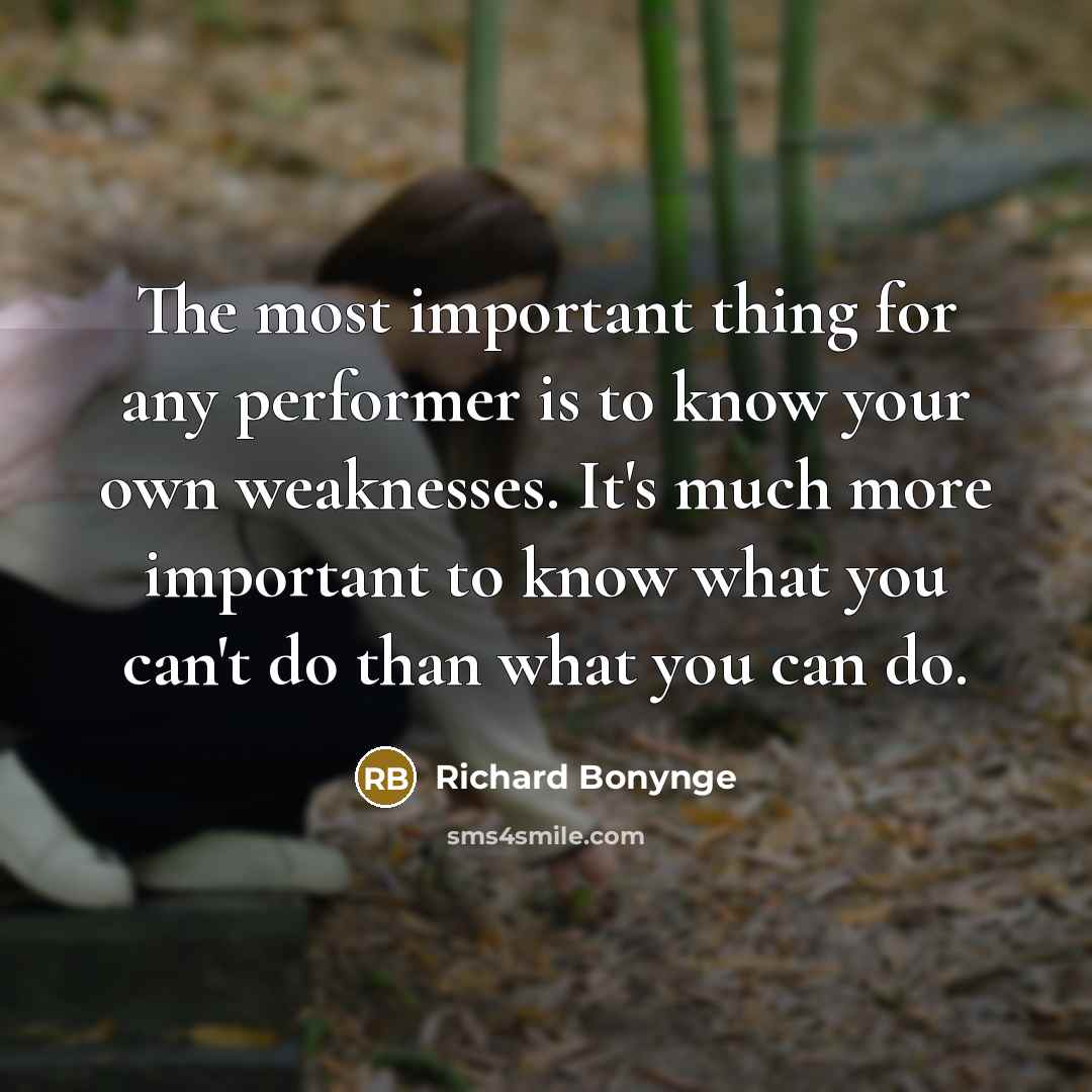 “The most important thing for any performer is to know your own weaknesses. It's much more important to know what you can't do than what you can do.” quote by Richard Bonynge