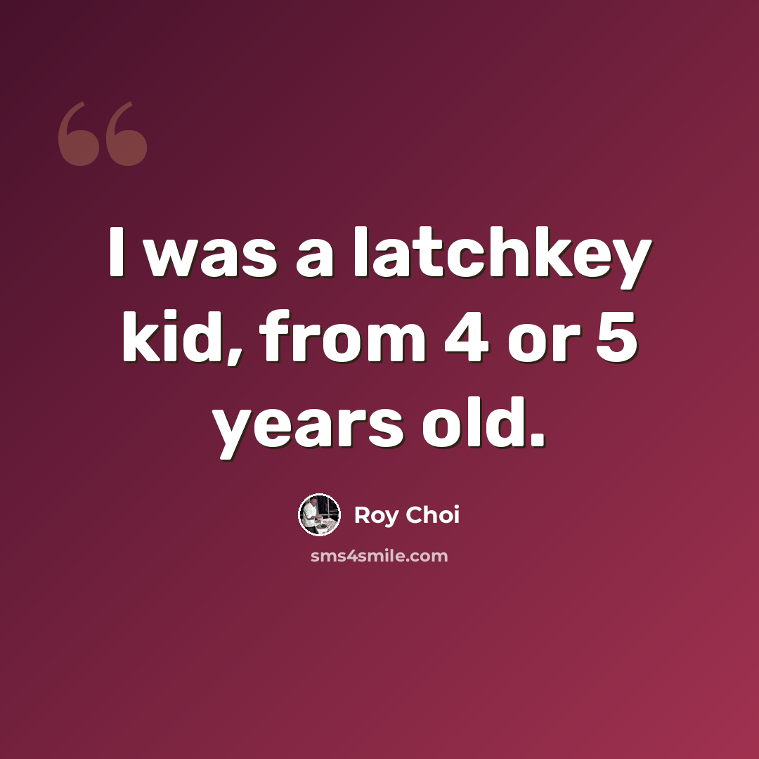 “I was a latchkey kid, from 4 or 5 years old.” quote by Roy Choi