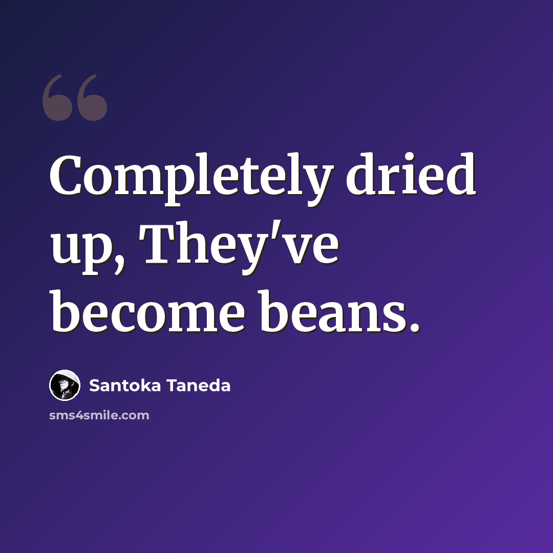 “Completely dried up, They've become beans.” quote by Santoka Taneda